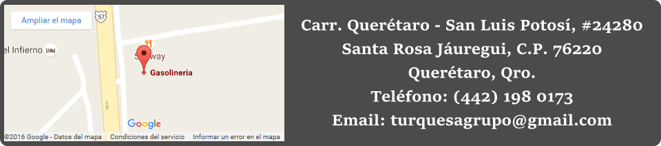 Carr. Querétaro - San Luis Potosí, #24280 Santa Rosa Jáuregui, C.P. 76220 Querétaro, Qro. Teléfono: (442) 198 0173 Email: turquesagrupo@gmail.com